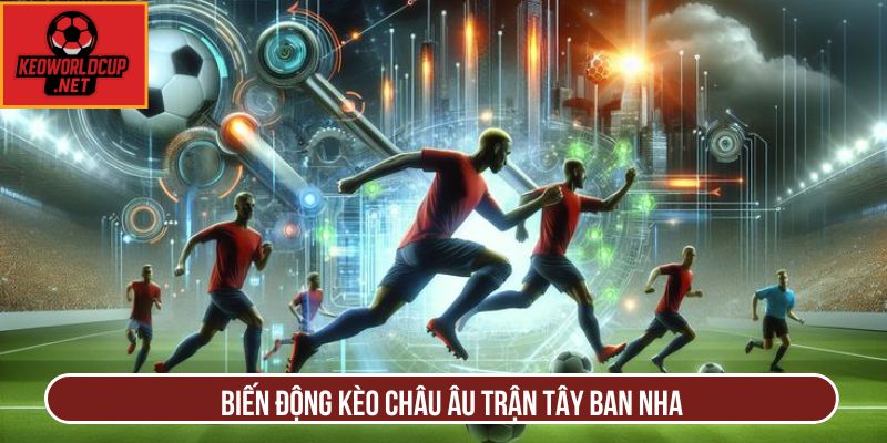 Biến động kèo châu Âu trận Tây Ban Nha