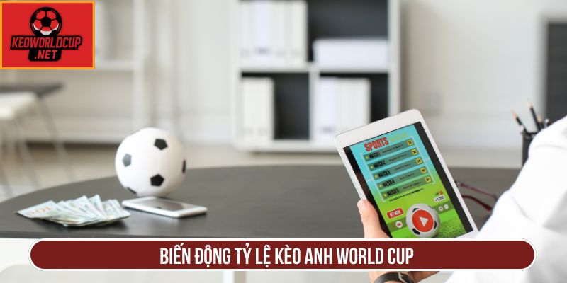 Biến động tỷ lệ kèo anh world cup
