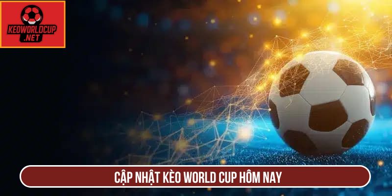 Cập nhật kèo world cup hôm nay