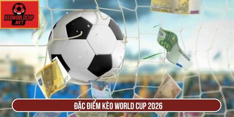 Đặc điểm kèo World Cup 2026