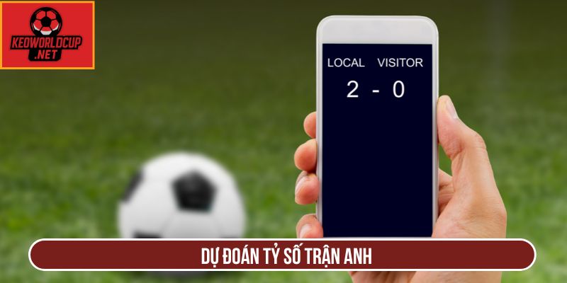 Dự đoán tỷ số trận Anh