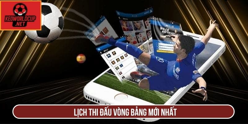 Lịch thi đấu vòng bảng mới nhất