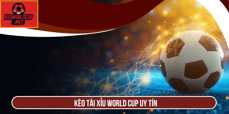 Kèo Tài Xỉu World Cup uy tín