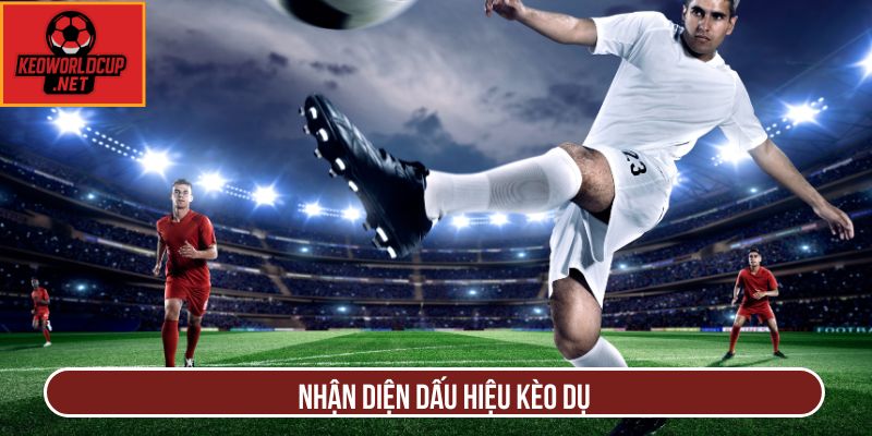 Nhận diện dấu hiệu kèo dụ