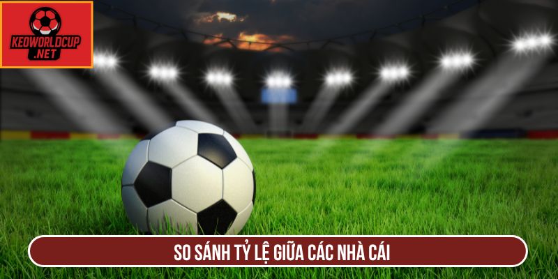 So sánh tỷ lệ giữa các nhà cái