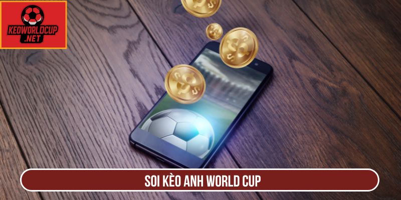 Soi Kèo Anh World Cup: Phân Tích Kèo Thơm Cực Chuẩn