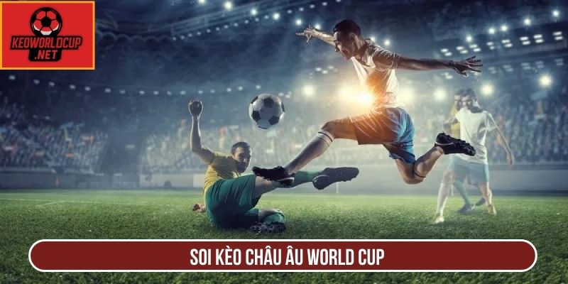 Soi Kèo Châu Âu World Cup