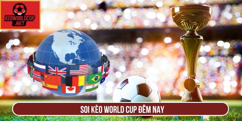 Soi Kèo World Cup Đêm Nay