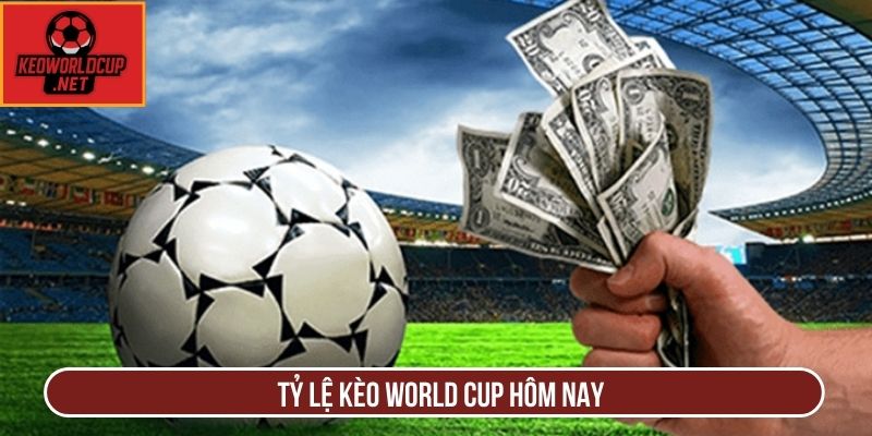 Tỷ lệ kèo world cup hôm nay