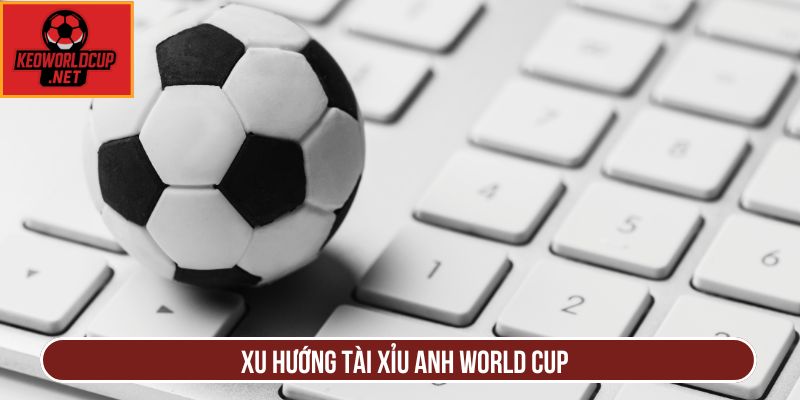Xu hướng tài xỉu Anh World Cup